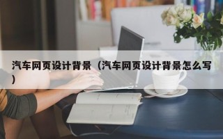 柳林汽车网页设计背景（汽车网页设计背景怎么写）