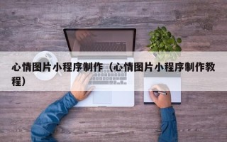柳林心情图片小程序制作（心情图片小程序制作教程）