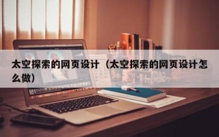 柳林太空探索的网页设计（太空探索的网页设计怎么做）
