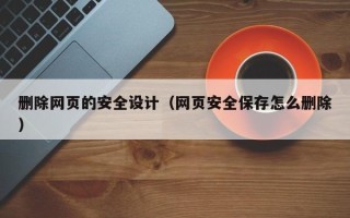 柳林删除网页的安全设计（网页安全保存怎么删除）