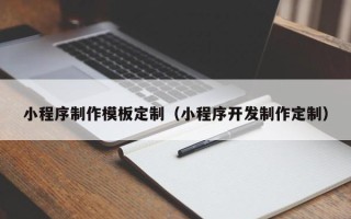 柳林小程序制作模板定制（小程序开发制作定制）