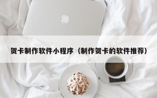 柳林贺卡制作软件小程序（制作贺卡的软件推荐）