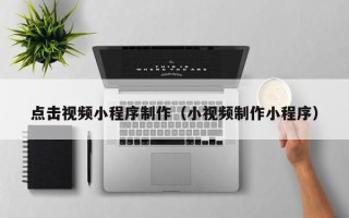 柳林点击视频小程序制作（小视频制作小程序）