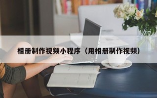 柳林相册制作视频小程序（用相册制作视频）