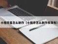 柳林小程序是怎么制作（小程序怎么制作和发布）