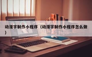 柳林动漫字制作小程序（动漫字制作小程序怎么做）