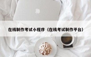 柳林在线制作考试小程序（在线考试制作平台）
